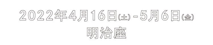 2022年4月16日(土)～5月6日(金) 明治座